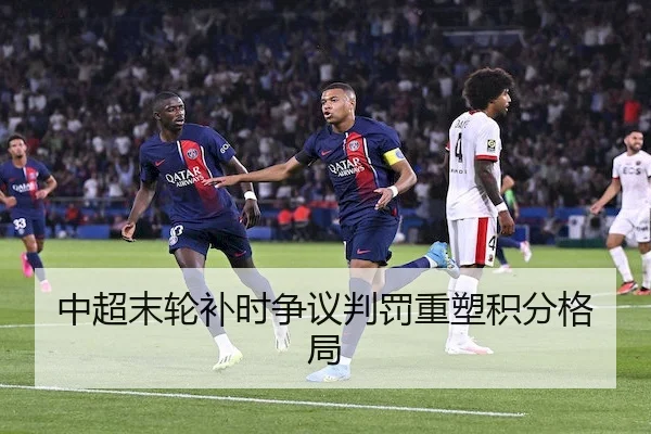 中超末轮补时争议判罚重塑积分格局